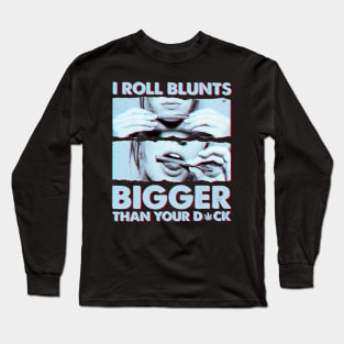 I roll blunts bigger than your Long Sleeve T-Shirt